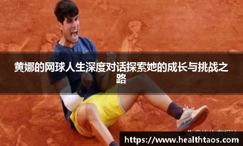 黄娜的网球人生深度对话探索她的成长与挑战之路