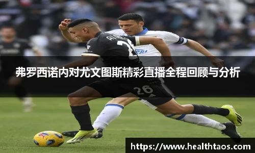 弗罗西诺内对尤文图斯精彩直播全程回顾与分析