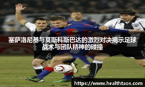 塞萨洛尼基与莫斯科斯巴达的激烈对决揭示足球战术与团队精神的碰撞